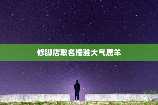 修脚店取名儒雅大气属羊