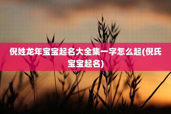 倪姓龙年宝宝起名大全集一字怎么起(倪氏宝宝起名)