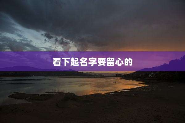 看下起名字要留心的