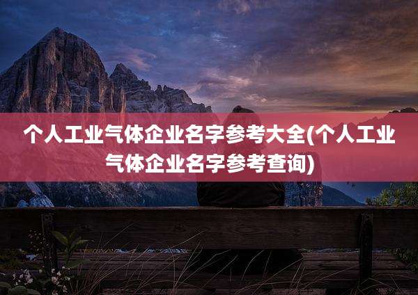 个人工业气体企业名字参考大全(个人工业气体企业名字参考查询)