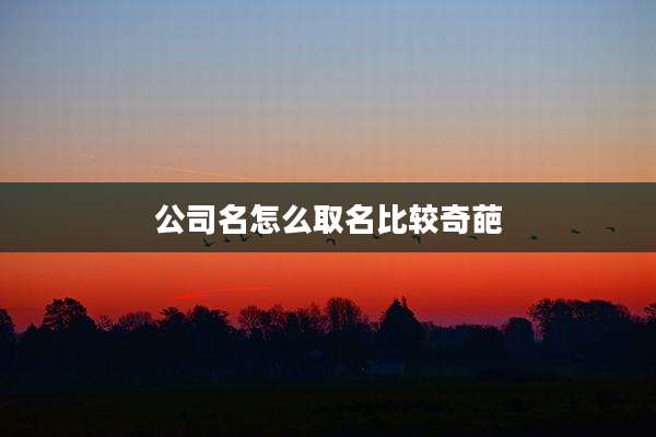 公司名怎么取名比较奇葩
