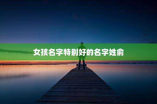 女孩名字特别好的名字姓俞