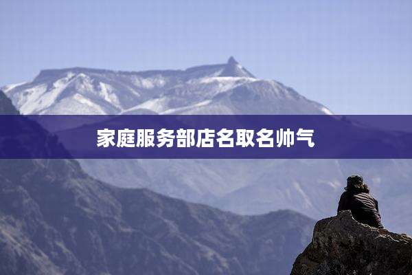 家庭服务部店名取名帅气