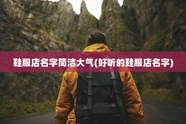 鞋服店名字简洁大气(好听的鞋服店名字)