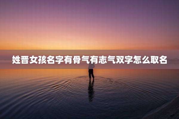 姓晋女孩名字有骨气有志气双字怎么取名