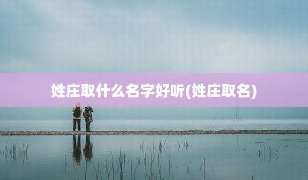 姓庄取什么名字好听(姓庄取名)