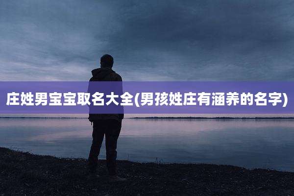 庄姓男宝宝取名大全(男孩姓庄有涵养的名字)