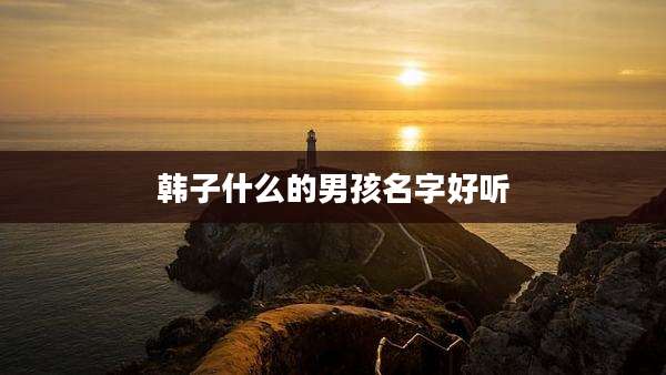 韩子什么的男孩名字好听