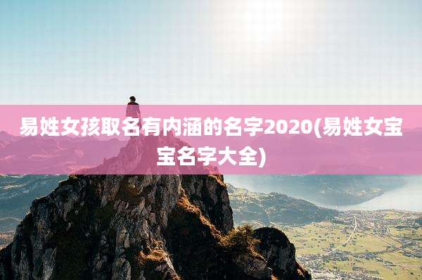 易姓女孩取名有内涵的名字2020(易姓女宝宝名字大全)