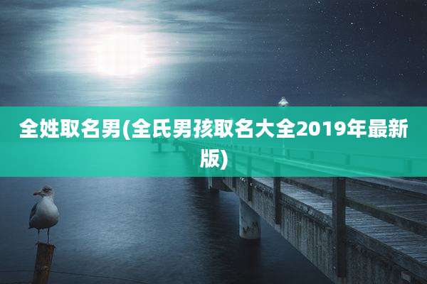 全姓取名男(全氏男孩取名大全2019年最新版)
