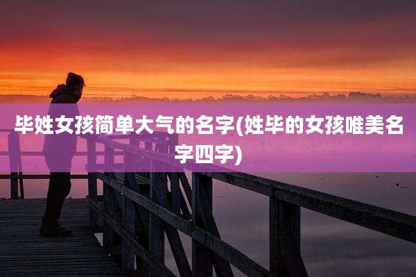 毕姓女孩简单大气的名字(姓毕的女孩唯美名字四字)