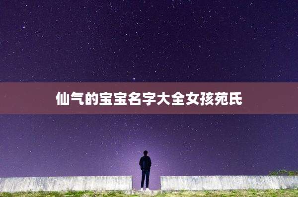 仙气的宝宝名字大全女孩苑氏