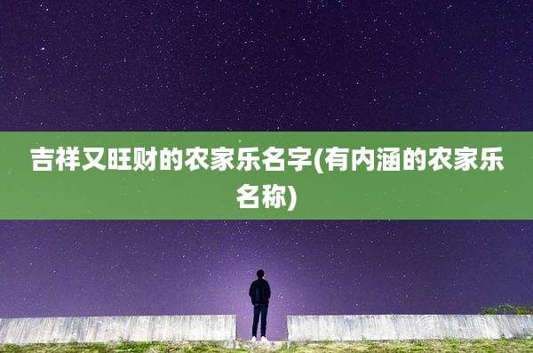 吉祥又旺财的农家乐名字(有内涵的农家乐名称)