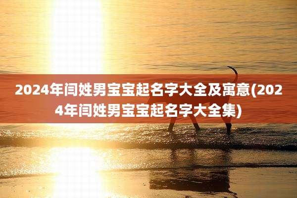 2024年闫姓男宝宝起名字大全及寓意(2024年闫姓男宝宝起名字大全集)