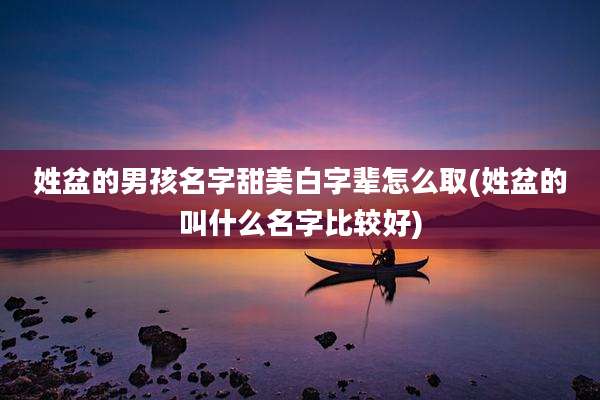 姓盆的男孩名字甜美白字辈怎么取(姓盆的叫什么名字比较好)
