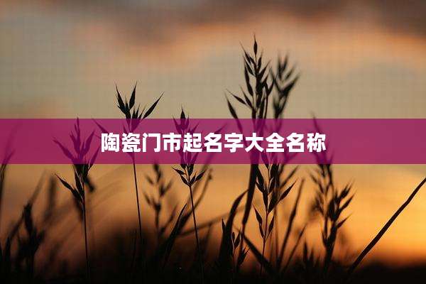 陶瓷门市起名字大全名称