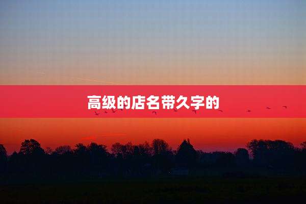 高级的店名带久字的