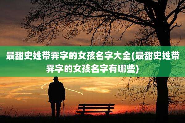 最甜史姓带霁字的女孩名字大全(最甜史姓带霁字的女孩名字有哪些)