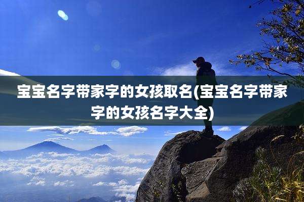 宝宝名字带家字的女孩取名(宝宝名字带家字的女孩名字大全)