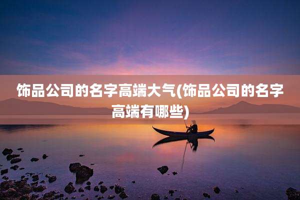 饰品公司的名字高端大气(饰品公司的名字高端有哪些)