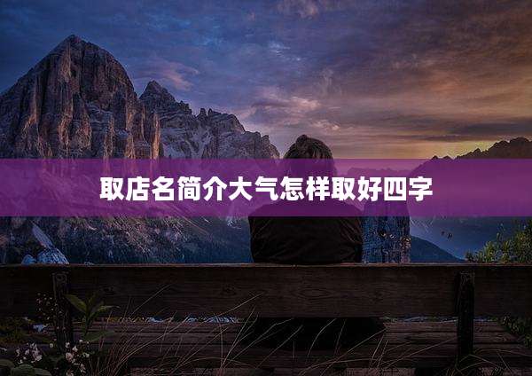 取店名简介大气怎样取好四字
