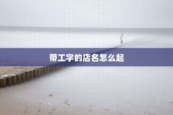 带工字的店名怎么起