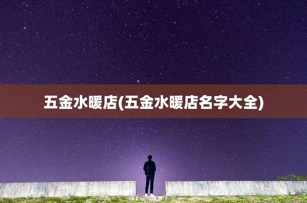 五金水暖店(五金水暖店名字大全)