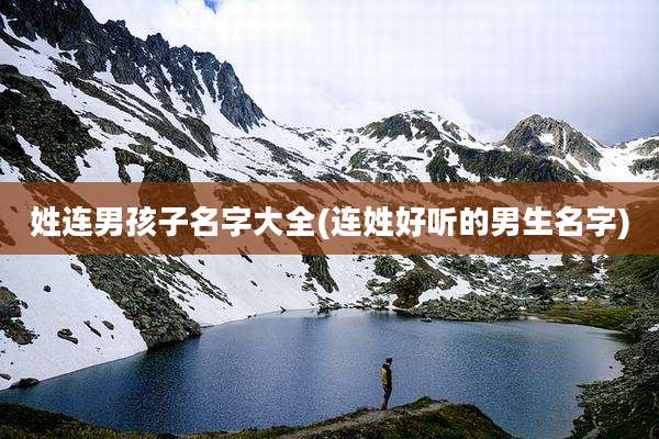 姓连男孩子名字大全(连姓好听的男生名字)