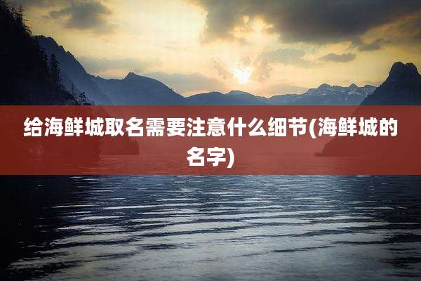 给海鲜城取名需要注意什么细节(海鲜城的名字)