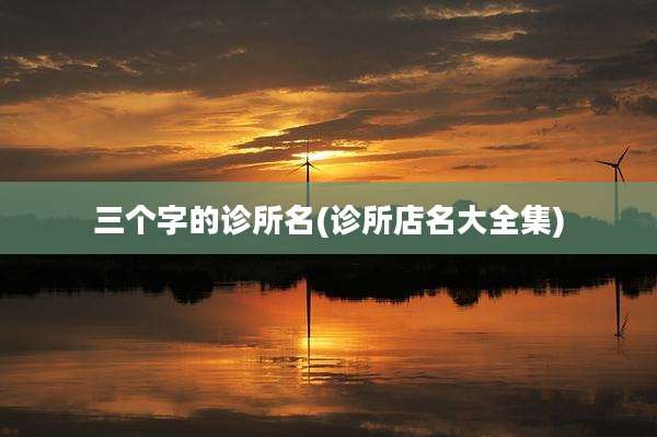 三个字的诊所名(诊所店名大全集)