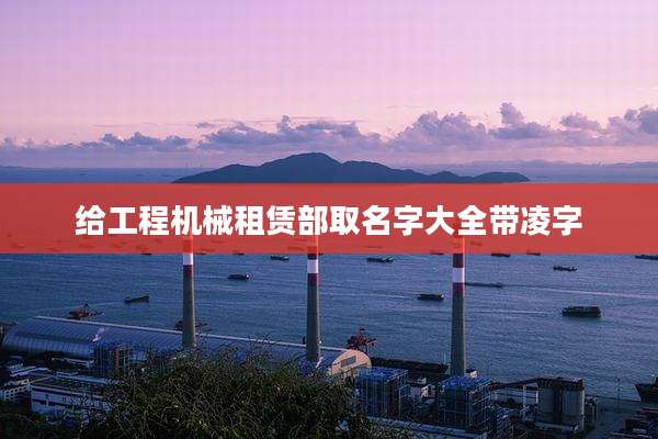 给工程机械租赁部取名字大全带凌字