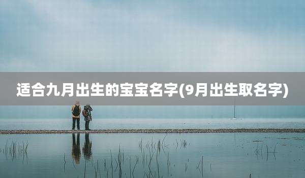 适合九月出生的宝宝名字(9月出生取名字)