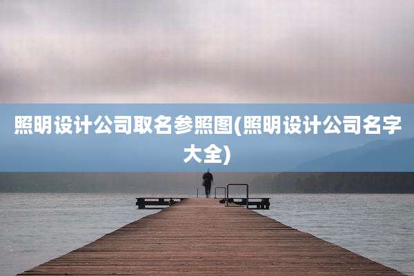 照明设计公司取名参照图(照明设计公司名字大全)