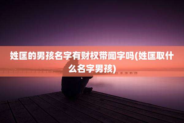 姓匡的男孩名字有财权带闻字吗(姓匡取什么名字男孩)
