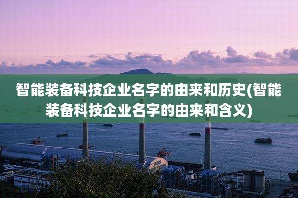 智能装备科技企业名字的由来和历史(智能装备科技企业名字的由来和含义)