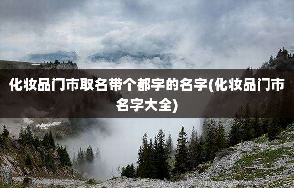 化妆品门市取名带个都字的名字(化妆品门市名字大全)