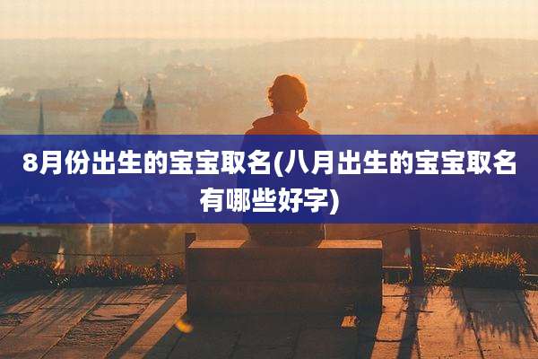 8月份出生的宝宝取名(八月出生的宝宝取名有哪些好字)