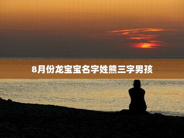 8月份龙宝宝名字姓熊三字男孩