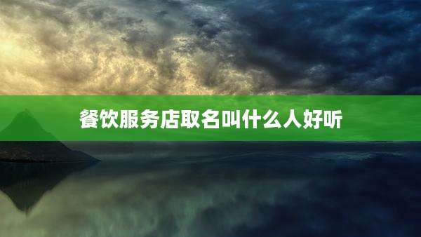 餐饮服务店取名叫什么人好听