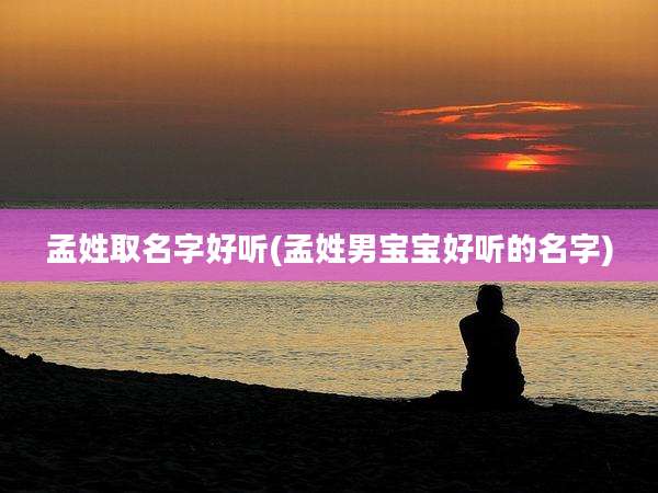 孟姓取名字好听(孟姓男宝宝好听的名字)