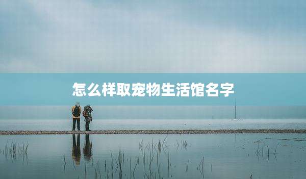怎么样取宠物生活馆名字