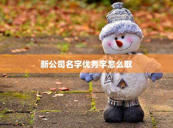 新公司名字优秀字怎么取