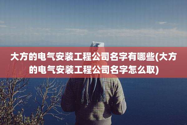 大方的电气安装工程公司名字有哪些(大方的电气安装工程公司名字怎么取)