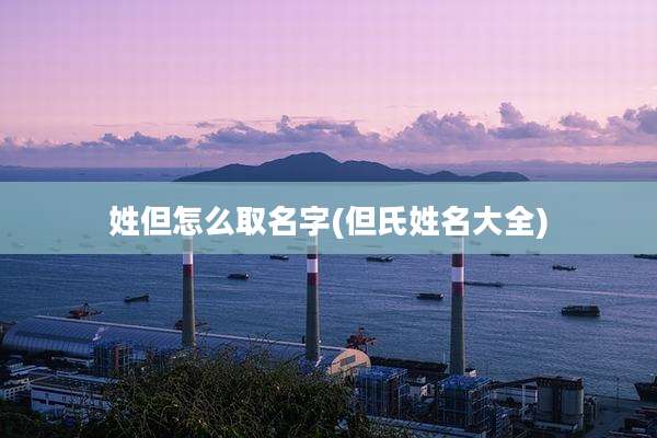 姓但怎么取名字(但氏姓名大全)