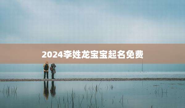 2024李姓龙宝宝起名免费