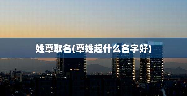 姓覃取名(覃姓起什么名字好)