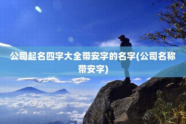 公司起名四字大全带安字的名字(公司名称带安字)