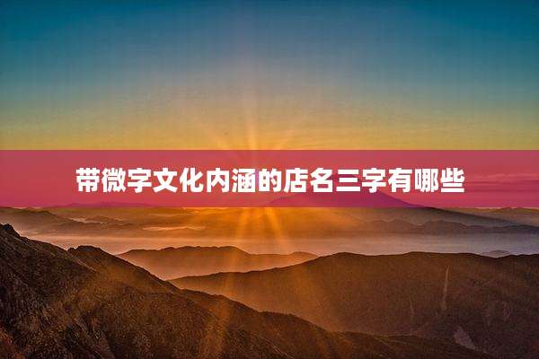 带微字文化内涵的店名三字有哪些