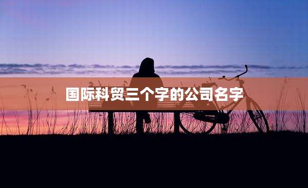 国际科贸三个字的公司名字