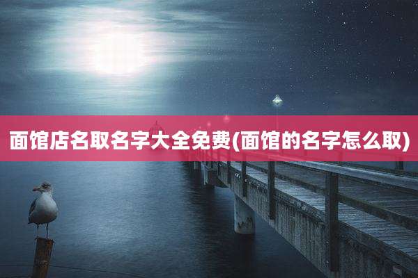 面馆店名取名字大全免费(面馆的名字怎么取)